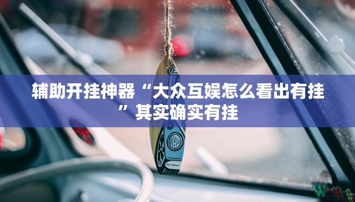 辅助开挂神器“大众互娱怎么看出有挂”其实确实有挂