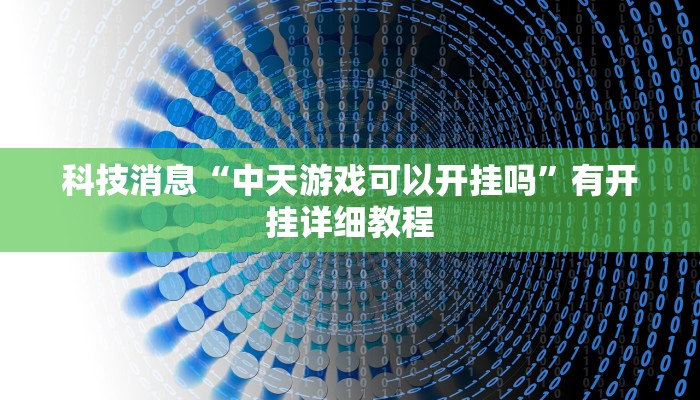 科技消息“中天游戏可以开挂吗”有开挂详细教程