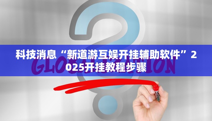 科技消息“新道游互娱开挂辅助软件”2025开挂教程步骤 科技消息“新道游互娱开挂辅助软件”2025开挂教程步骤