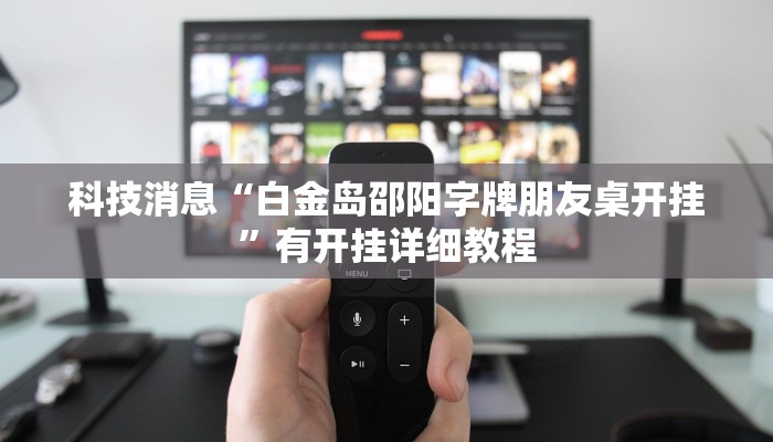 科技消息“白金岛邵阳字牌朋友桌开挂”有开挂详细教程