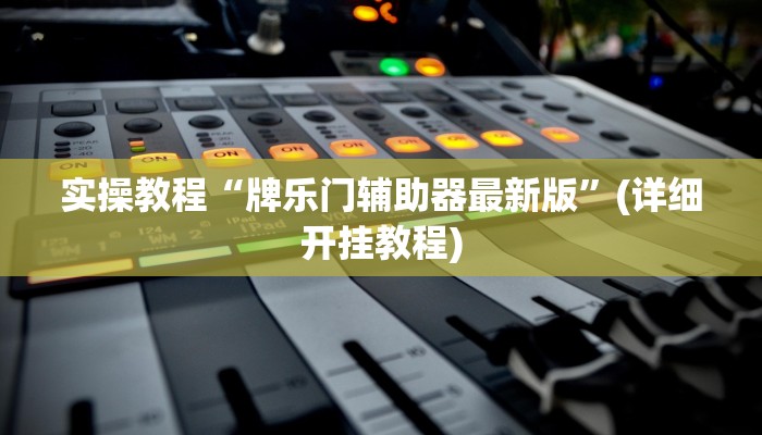 实操教程“牌乐门辅助器最新版”(详细开挂教程)