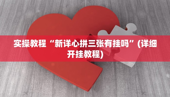 实操教程“新详心拼三张有挂吗”(详细开挂教程)