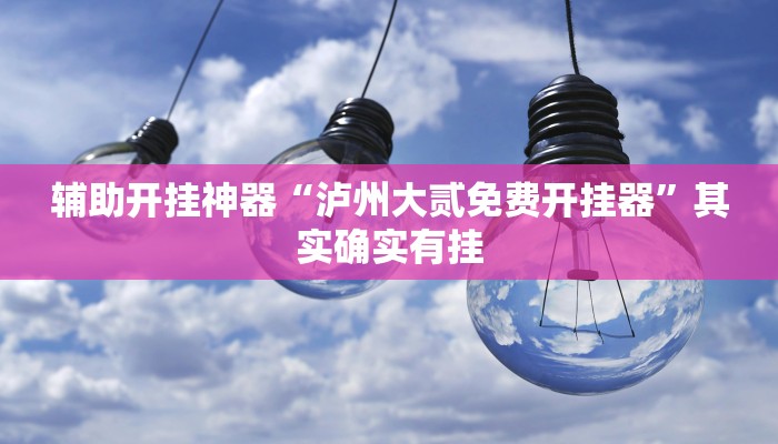 辅助开挂神器“泸州大贰免费开挂器”其实确实有挂 辅助开挂神器“泸州大贰免费开挂器”其实确实有挂