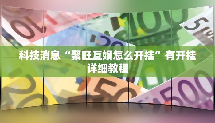 科技消息“聚旺互娱怎么开挂”有开挂详细教程