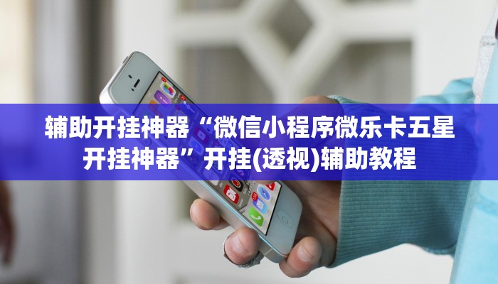 辅助开挂神器“微信小程序微乐卡五星开挂神器”开挂(透视)辅助教程 辅助开挂神器“微信小程序微乐卡五星开挂神器”开挂(透视)辅助教程