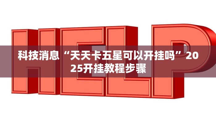 科技消息“天天卡五星可以开挂吗”2025开挂教程步骤