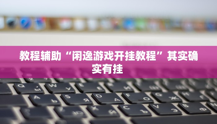 教程辅助“闲逸游戏开挂教程”其实确实有挂 