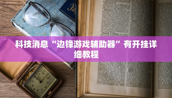 科技消息“边锋游戏辅助器”有开挂详细教程 科技消息“边锋游戏辅助器”有开挂详细教程