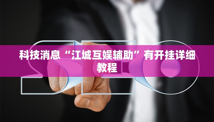 科技消息“江城互娱辅助”有开挂详细教程 科技消息“江城互娱辅助”有开挂详细教程