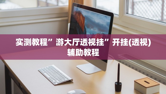 实测教程”游大厅透视挂”开挂(透视)辅助教程 实测教程”游大厅透视挂”开挂(透视)辅助教程
