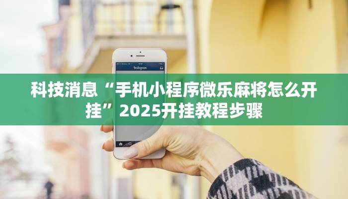 科技消息“手机小程序微乐麻将怎么开挂”2025开挂教程步骤