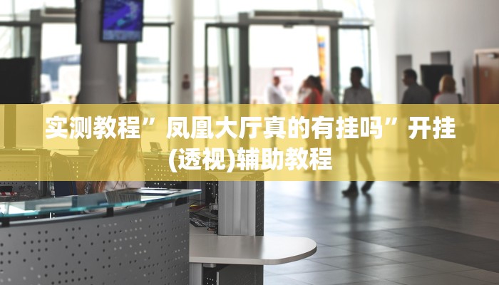 实测教程”凤凰大厅真的有挂吗”开挂(透视)辅助教程