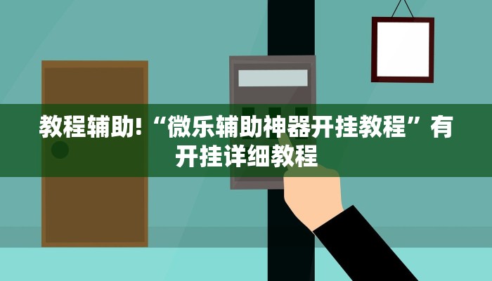 教程辅助!“微乐辅助神器开挂教程”有开挂详细教程