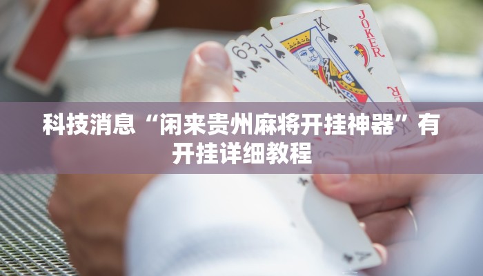 科技消息“闲来贵州麻将开挂神器”有开挂详细教程