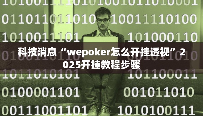 科技消息“wepoker怎么开挂透视”2025开挂教程步骤