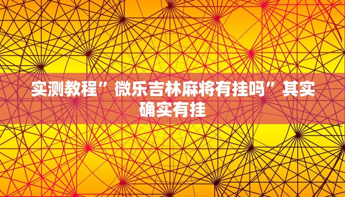 实测教程”微乐吉林麻将有挂吗”其实确实有挂