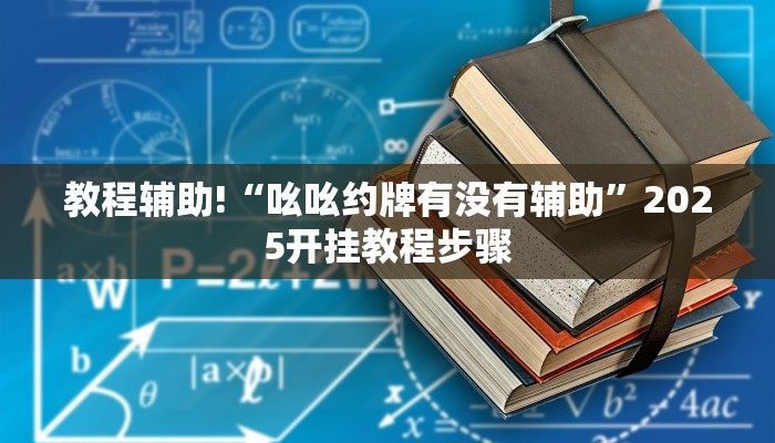 教程辅助!“吆吆约牌有没有辅助”2025开挂教程步骤