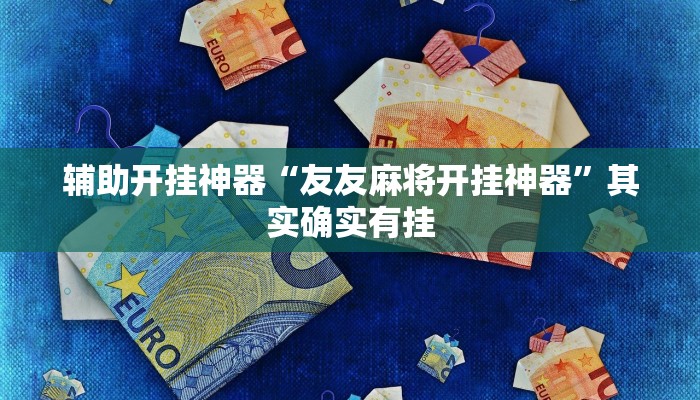 辅助开挂神器“友友麻将开挂神器”其实确实有挂 辅助开挂神器“友友麻将开挂神器”其实确实有挂