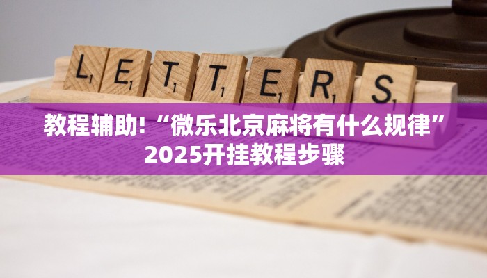 教程辅助!“微乐北京麻将有什么规律”2025开挂教程步骤