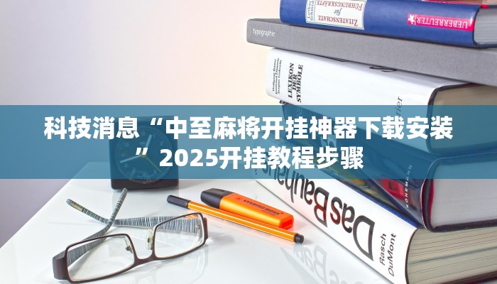 科技消息“中至麻将开挂神器下载安装”2025开挂教程步骤