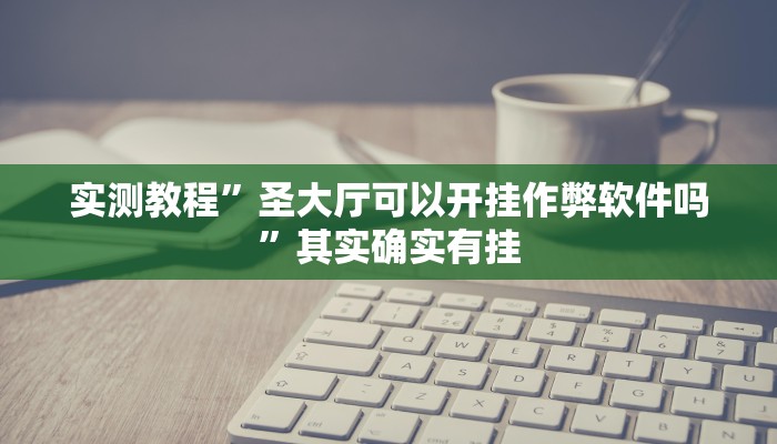 实测教程”圣大厅可以开挂作弊软件吗”其实确实有挂