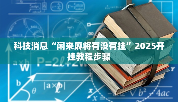 科技消息“闲来麻将有没有挂”2025开挂教程步骤