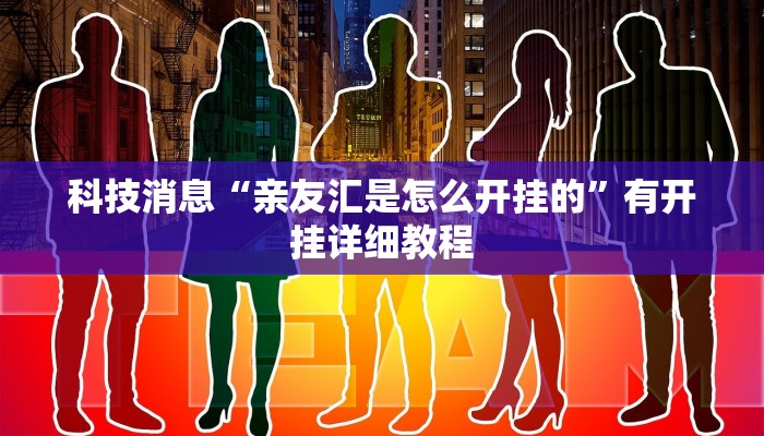 科技消息“亲友汇是怎么开挂的”有开挂详细教程