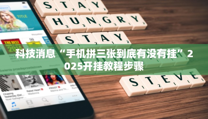 科技消息“手机拼三张到底有没有挂”2025开挂教程步骤 科技消息“手机拼三张到底有没有挂”2025开挂教程步骤
