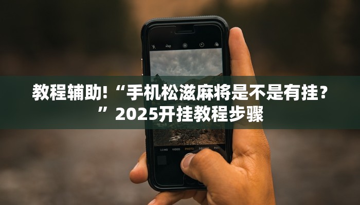 教程辅助!“手机松滋麻将是不是有挂？”2025开挂教程步骤