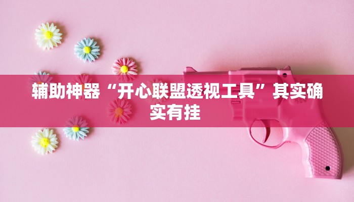 辅助神器“开心联盟透视工具”其实确实有挂 辅助神器“开心联盟透视工具”其实确实有挂