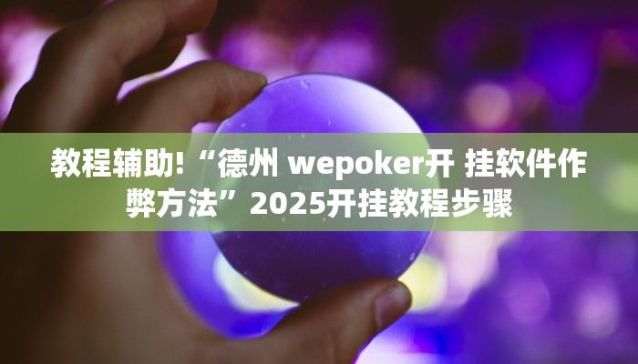 教程辅助!“德州 wepoker开 挂软件作弊方法”2025开挂教程步骤