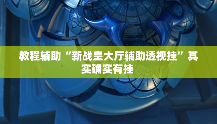 教程辅助“新战皇大厅辅助透视挂”其实确实有挂 