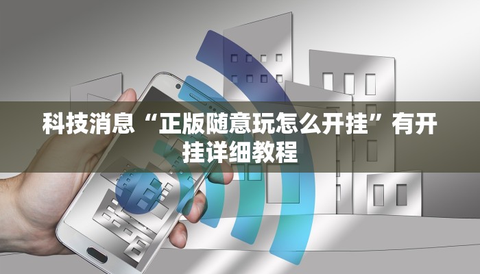 科技消息“正版随意玩怎么开挂”有开挂详细教程