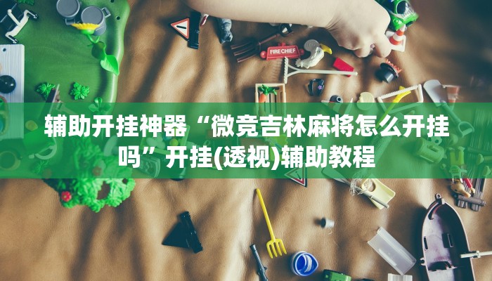 辅助开挂神器“微竞吉林麻将怎么开挂吗”开挂(透视)辅助教程