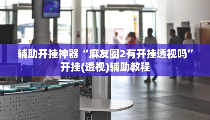 辅助开挂神器“麻友圈2有开挂透视吗”开挂(透视)辅助教程