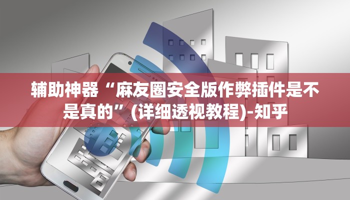 辅助神器“麻友圈安全版作弊插件是不是真的”(详细透视教程)-知乎