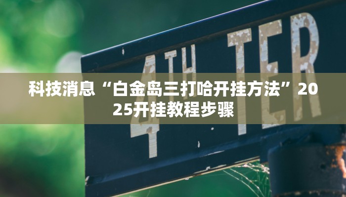 科技消息“白金岛三打哈开挂方法”2025开挂教程步骤