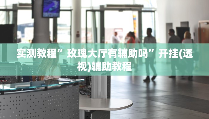 实测教程”玫瑰大厅有辅助吗”开挂(透视)辅助教程