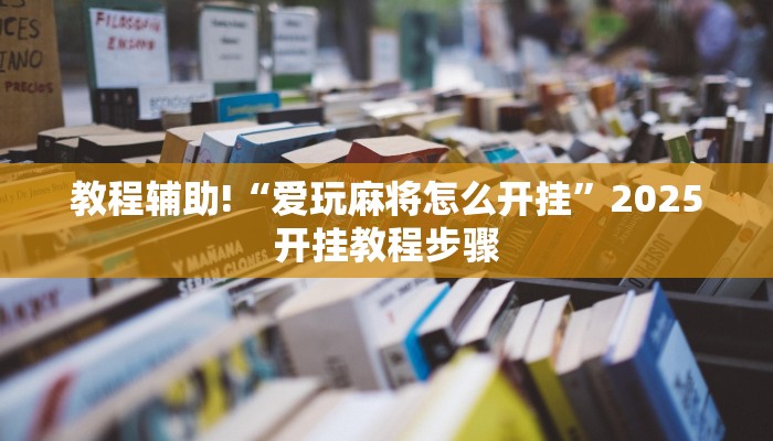 教程辅助!“爱玩麻将怎么开挂”2025开挂教程步骤