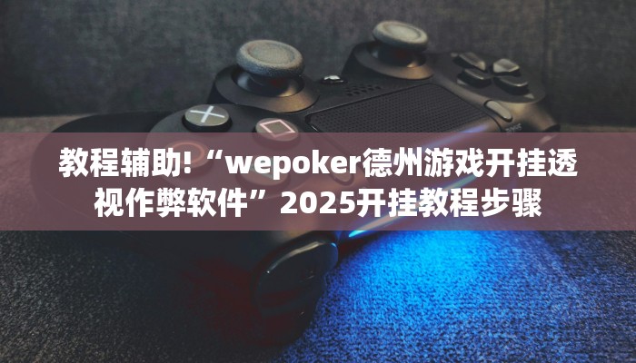 教程辅助!“wepoker德州游戏开挂透视作弊软件”2025开挂教程步骤