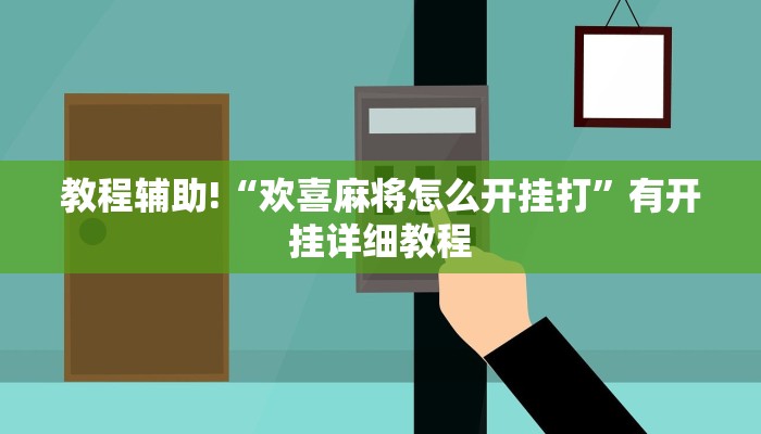教程辅助!“欢喜麻将怎么开挂打”有开挂详细教程 教程辅助!“欢喜麻将怎么开挂打”有开挂详细教程