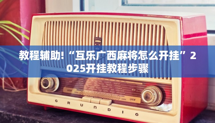 教程辅助!“互乐广西麻将怎么开挂”2025开挂教程步骤