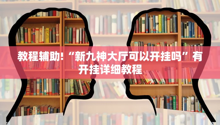 教程辅助!“新九神大厅可以开挂吗”有开挂详细教程
