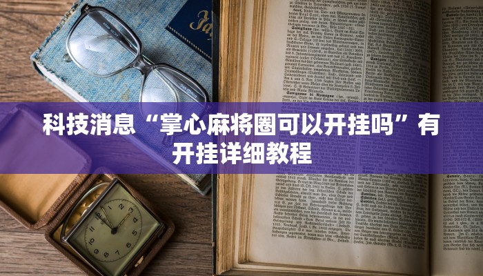 科技消息“掌心麻将圈可以开挂吗”有开挂详细教程