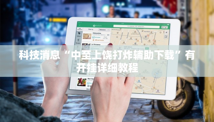 科技消息“中至上饶打炸辅助下载”有开挂详细教程