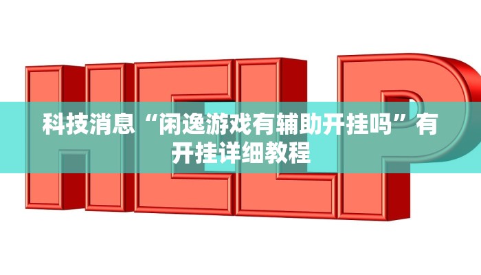 科技消息“闲逸游戏有辅助开挂吗”有开挂详细教程