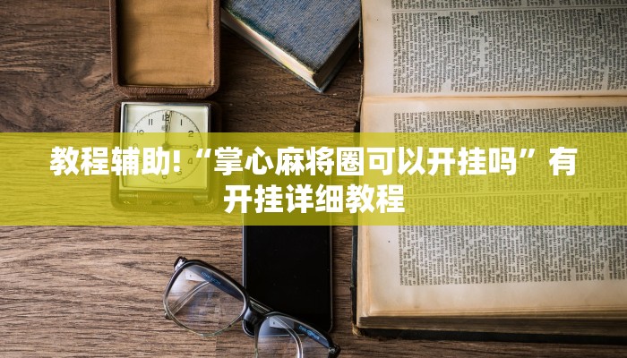 教程辅助!“掌心麻将圈可以开挂吗”有开挂详细教程