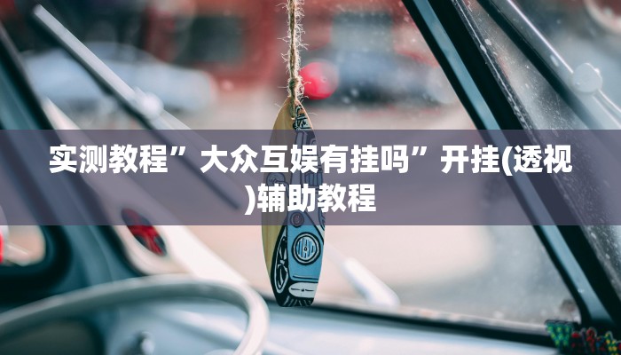 实测教程”大众互娱有挂吗”开挂(透视)辅助教程 实测教程”大众互娱有挂吗”开挂(透视)辅助教程