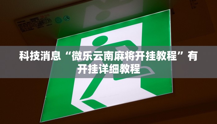 科技消息“微乐云南麻将开挂教程”有开挂详细教程