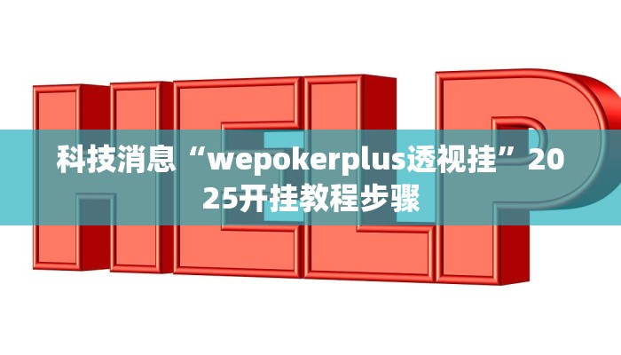 科技消息“wepokerplus透视挂”2025开挂教程步骤